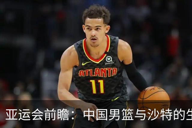 亚运会前瞻：中国男篮与沙特的生死攸关之战